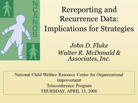 National Child Welfare Resource Center for Organizational Improvement Teleconference Program THURSDAY, APRIL 13, 2006 Rereporting and Recurrence Data: