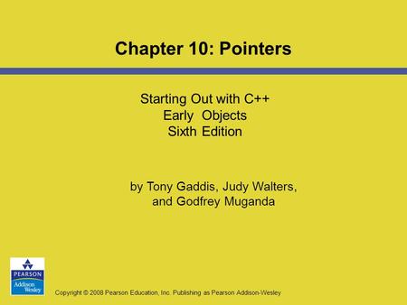 Copyright © 2008 Pearson Education, Inc. Publishing as Pearson Addison-Wesley Starting Out with C++ Early Objects Sixth Edition Chapter 10: Pointers by.