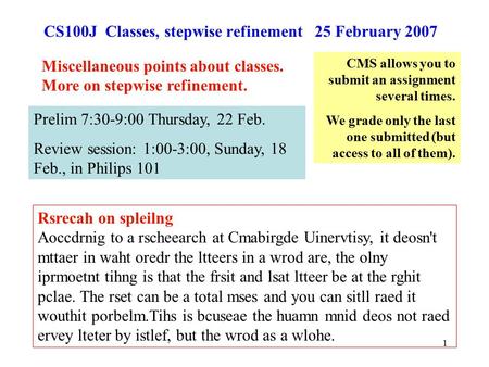 1 CS100J Classes, stepwise refinement 25 February 2007 Rsrecah on spleilng Aoccdrnig to a rscheearch at Cmabirgde Uinervtisy, it deosn't mttaer in waht.