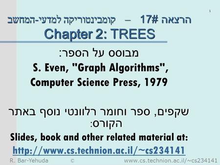 R. Bar-Yehuda © www.cs.technion.ac.il/~cs234141 1 קומבינטוריקה למדעי - המחשב – הרצאה #17 Chapter 2: TREES מבוסס על הספר : S. Even, Graph Algorithms,