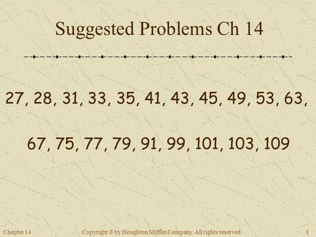 Chapter 1411 Copyright © by Houghton Mifflin Company. All rights reserved. Suggested Problems Ch 14 27, 28, 31, 33, 35, 41, 43, 45, 49, 53, 63, 67, 75,