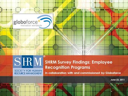 June 23, 2011 SHRM Survey Findings: Employee Recognition Programs In collaboration with and commissioned by Globoforce.