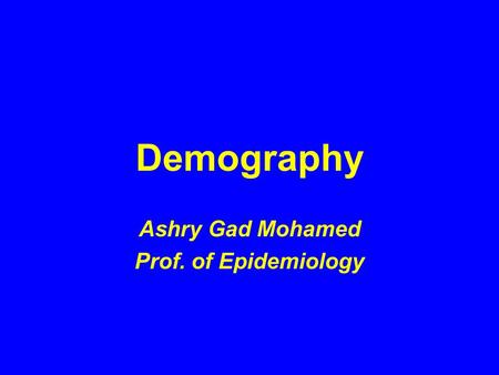 Demography Ashry Gad Mohamed Prof. of Epidemiology.