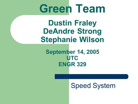 Green Team Dustin Fraley DeAndre Strong Stephanie Wilson September 14, 2005 UTC ENGR 329 Speed System.