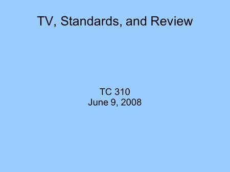 TV, Standards, and Review TC 310 June 9, 2008. Forms of TV Broadcast  Uses spectrum  “Free”  15% of population Cable and Satellite  Subscription based/augments.