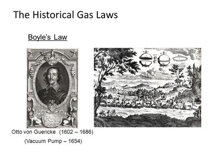 Otto von Guericke (1602 – 1686) (Vacuum Pump – 1654) The Historical Gas Laws Boyle’s Law.