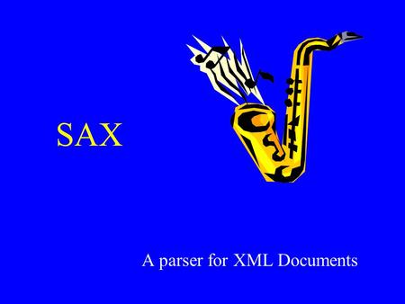 SAX A parser for XML Documents. XML Parsers What is an XML parser? –Software that reads and parses XML –Passes data to the invoking application –The application.