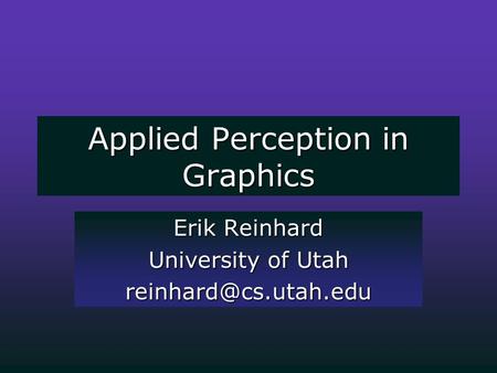 Applied Perception in Graphics Erik Reinhard University of Utah
