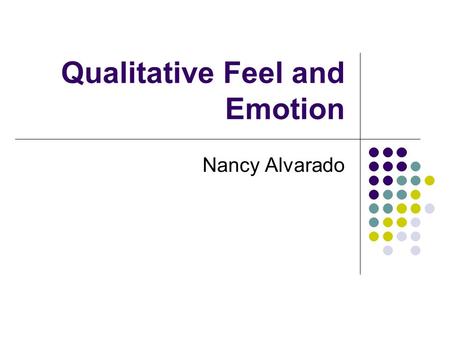 Qualitative Feel and Emotion Nancy Alvarado. What is Emotion? Emotion has four aspects: Feelings (feels, qualia) Biological states – physiological arousal.