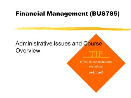 Financial Management (BUS785) TIP If you do not understand something, ask me! Administrative Issues and Course Overview.