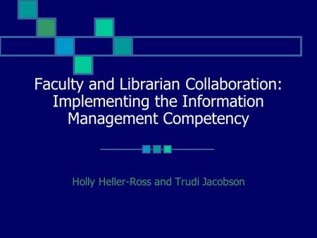 Faculty and Librarian Collaboration: Implementing the Information Management Competency Holly Heller-Ross and Trudi Jacobson.