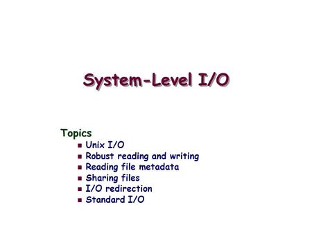 System-Level I/O Topics Unix I/O Robust reading and writing Reading file metadata Sharing files I/O redirection Standard I/O.
