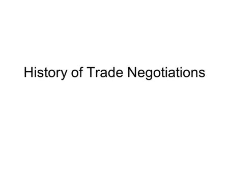 History of Trade Negotiations. GATT International Trade Organization (ITO) failed to be established. Post WWII trade negotiations took place under the.