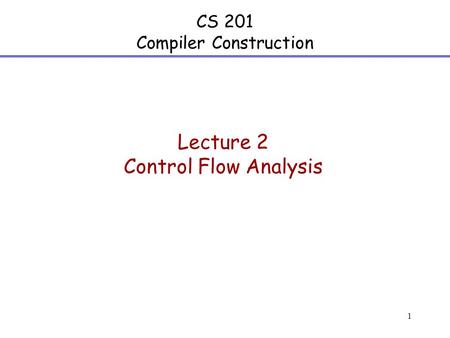 1 CS 201 Compiler Construction Lecture 2 Control Flow Analysis.