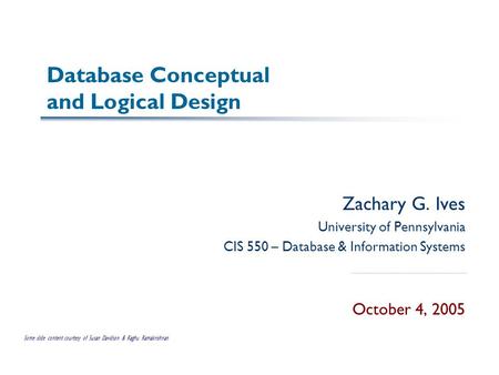Database Conceptual and Logical Design Zachary G. Ives University of Pennsylvania CIS 550 – Database & Information Systems October 4, 2005 Some slide content.