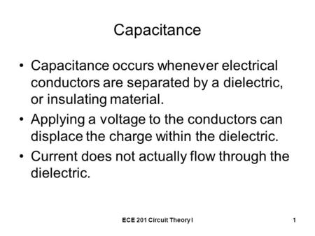 ECE 201 Circuit Theory I1 Capacitance Capacitance occurs whenever electrical conductors are separated by a dielectric, or insulating material. Applying.