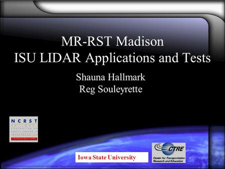 MR-RST Madison ISU LIDAR Applications and Tests Iowa State University Shauna Hallmark Reg Souleyrette.
