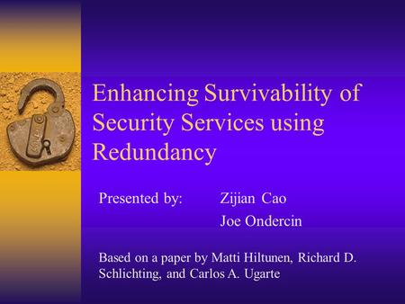 Enhancing Survivability of Security Services using Redundancy Presented by:Zijian Cao Joe Ondercin Based on a paper by Matti Hiltunen, Richard D. Schlichting,