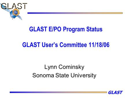 GLAST GLAST E/PO Program Status GLAST User’s Committee 11/18/06 Lynn Cominsky Sonoma State University.