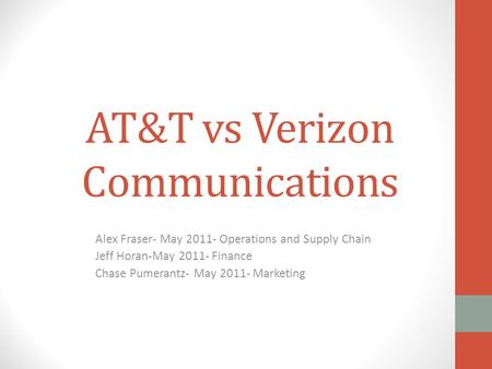 AT&T vs Verizon Communications Alex Fraser- May 2011- Operations and Supply Chain Jeff Horan-May 2011- Finance Chase Pumerantz- May 2011- Marketing.