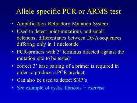 Allele specific PCR or ARMS test Amplification Refractory Mutation System Used to detect point-mutations and small deletions, differentiates between DNA-sequences.