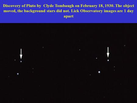 Discovery of Pluto by Clyde Tombaugh on February 18, 1930. The object moved, the background stars did not. Lick Observatory images are 1 day apart.