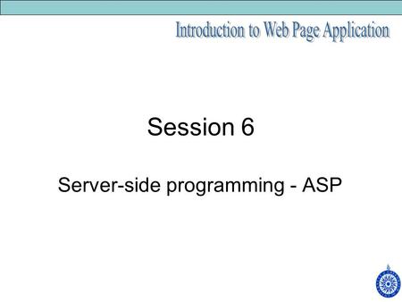 Session 6 Server-side programming - ASP. An ASP page is an HTML page interspersed with server-side code. The.ASP extension instead of.HTM denotes server-side.