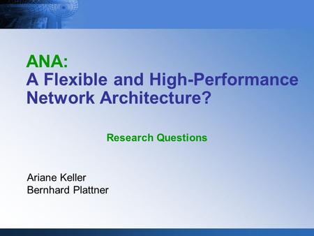 ANA: A Flexible and High-Performance Network Architecture? Ariane Keller Bernhard Plattner Research Questions.