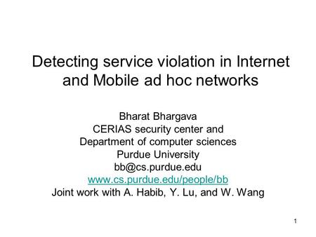 1 Detecting service violation in Internet and Mobile ad hoc networks Bharat Bhargava CERIAS security center and Department of computer sciences Purdue.