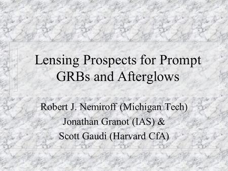Lensing Prospects for Prompt GRBs and Afterglows Robert J. Nemiroff (Michigan Tech) Jonathan Granot (IAS) & Scott Gaudi (Harvard CfA)