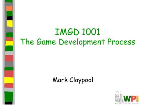IMGD 1001 The Game Development Process Mark Claypool.