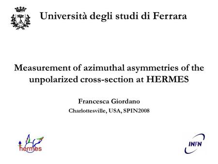 Measurement of azimuthal asymmetries of the unpolarized cross-section at HERMES Francesca Giordano Charlottesville, USA, SPIN2008 Università degli studi.