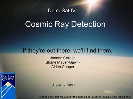 Cosmic Ray Detection If they’re out there, we’ll find them. *Space photos from Gateway to Space class launch in 2005 by team Hooligans* Joanna Gordon Shane.