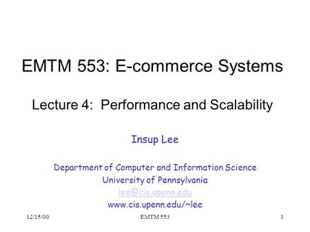 12/15/00EMTM 5531 EMTM 553: E-commerce Systems Lecture 4: Performance and Scalability Insup Lee Department of Computer and Information Science University.