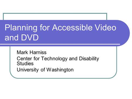 Planning for Accessible Video and DVD Mark Harniss Center for Technology and Disability Studies University of Washington.