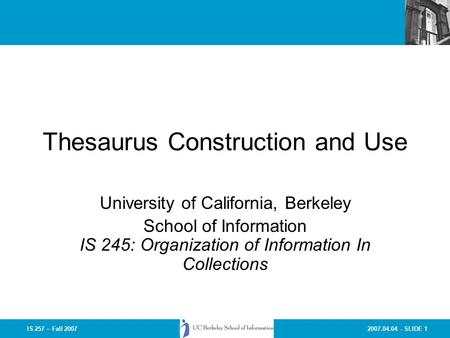 2007.04.04 - SLIDE 1IS 257 – Fall 2007 Thesaurus Construction and Use University of California, Berkeley School of Information IS 245: Organization of.