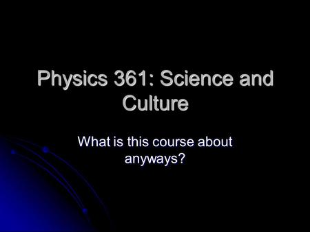Physics 361: Science and Culture What is this course about anyways?