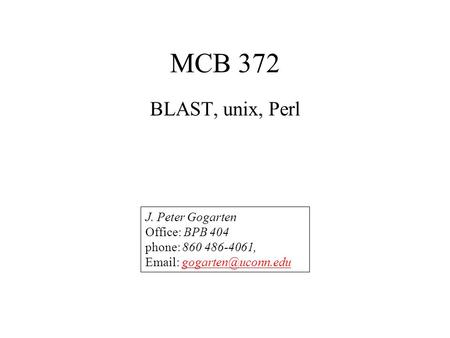 MCB 372 BLAST, unix, Perl J. Peter Gogarten Office: BPB 404 phone: 860 486-4061,