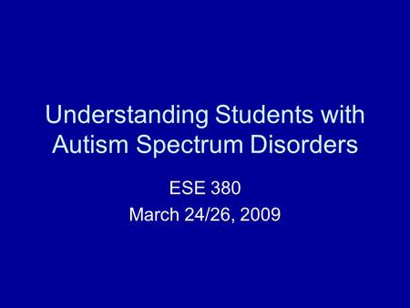 Understanding Students with Autism Spectrum Disorders ESE 380 March 24/26, 2009.