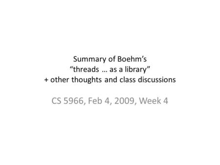 Summary of Boehm’s “threads … as a library” + other thoughts and class discussions CS 5966, Feb 4, 2009, Week 4.