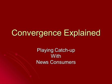 Convergence Explained Playing Catch-up With News Consumers.