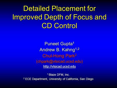 Detailed Placement for Improved Depth of Focus and CD Control Puneet Gupta 1 Andrew B. Kahng 1,2 Chul-Hong Park 2 1 Blaze DFM,