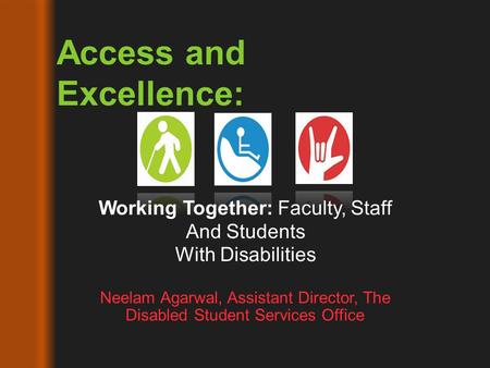 Neelam Agarwal, Assistant Director, The Disabled Student Services Office Access and Excellence: Working Together: Faculty, Staff And Students With Disabilities.