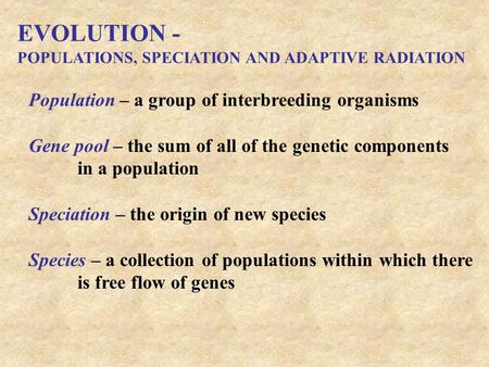 EVOLUTION - POPULATIONS, SPECIATION AND ADAPTIVE RADIATION Population – a group of interbreeding organisms Gene pool – the sum of all of the genetic components.
