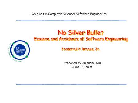 Readings in Computer Science: Software Engineering No Silver Bullet Essence and Accidents of Software Engineering Frederick P. Brooks, Jr. Prepared by.