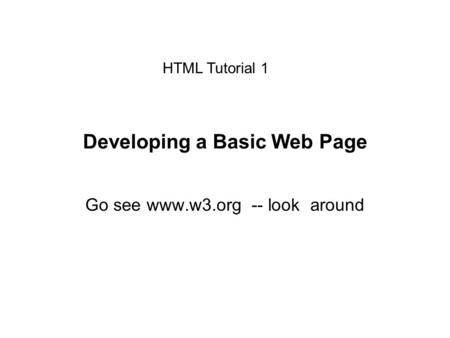 Developing a Basic Web Page Go see www.w3.org -- look around HTML Tutorial 1.