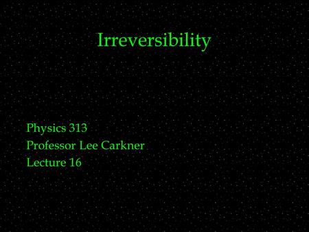 Irreversibility Physics 313 Professor Lee Carkner Lecture 16.