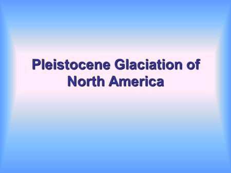 Pleistocene Glaciation of North America. Pleistocene Ice Ages.