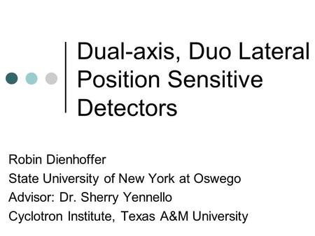 Dual-axis, Duo Lateral Position Sensitive Detectors Robin Dienhoffer State University of New York at Oswego Advisor: Dr. Sherry Yennello Cyclotron Institute,