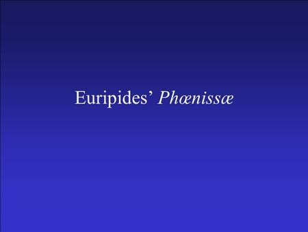 Euripides’ Phœnissæ. Phœnissæ –Important Names Iocasta Creon Polynices Eteocles Antigone Teiresias Menœceus –Date: ca. 409 B.C. –Recent commentary by.